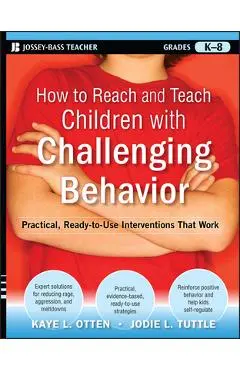 How to Reach and Teach Children with Challenging Behavior (K-8): Practical, Ready-To-Use Interventions That Work - Kaye Otten