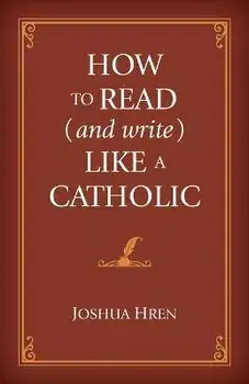 How to Read (and Write) Like a Catholic, Hardcover/Joshua Hren