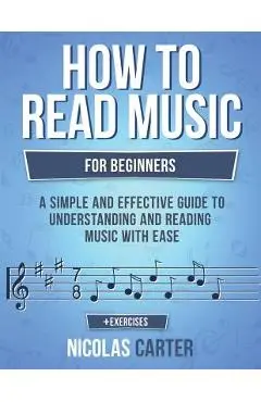 How to Read Music: For Beginners - A Simple and Effective Guide to Understanding and Reading Music with Ease - Nicolas Carter