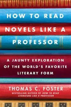 How to Read Novels Like a Professor: A Jaunty Exploration of the World's Favorite Literary Form, Paperback/Thomas C. Foster