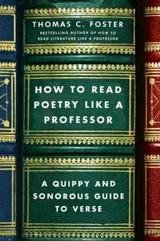 How to Read Poetry Like a Professor: A Quippy and Sonorous Guide to Verse, Paperback/Thomas C. Foster