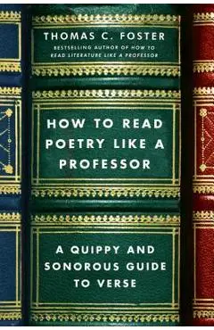 How to Read Poetry Like a Professor: A Quippy and Sonorous Guide to Verse - Thomas C. Foster