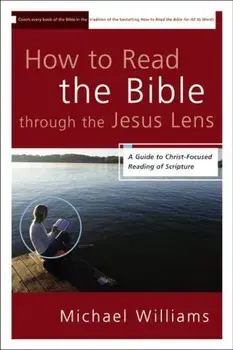 How to Read the Bible Through the Jesus Lens: A Guide to Christ-Focused Reading of Scripture, Paperback/Michael Williams