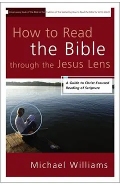 How to Read the Bible through the Jesus Lens: A Guide to Christ-Focused Reading of Scripture - Michael Williams