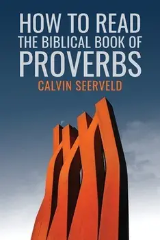 How to Read the Biblical Book of Proverbs: In paragraphs, Paperback/Calvin G. Seerveld