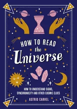 How to Read the Universe. The Beginner's Guide to Understanding Signs, Synchronicity and Other Cosmic Clues, Paperback/Astrid Carvel