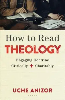 How to Read Theology: Engaging Doctrine Critically and Charitably, Paperback/Uche Anizor