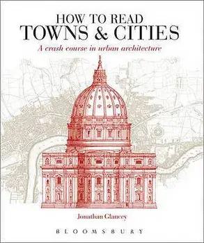 How to Read Towns and Cities : A Crash Course in Urban Architecture/Jonathan Glancey