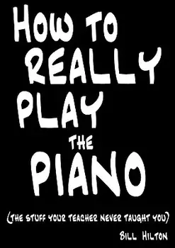 How To Really Play The Piano: The Stuff Your Teacher Never Taught You, Paperback/Bill Hilton
