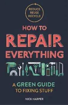 How to Repair Everything. A Green Guide to Fixing Stuff, Paperback/Nick Harper