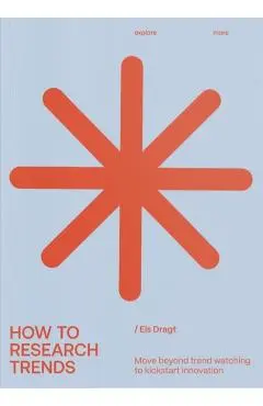 How to Research Trends (Revised Edition): Move Beyond Trendwatching to Kickstart Innovation - Els Dragt