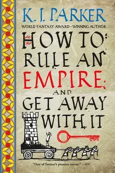 How to Rule an Empire and Get Away with It, Paperback/K. J. Parker