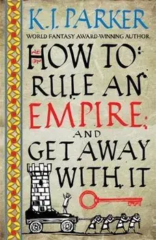 How To Rule An Empire and Get Away With It, Paperback/K. J. Parker