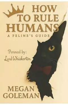 How to Rule Humans: A Feline's Guide - Megan Goleman