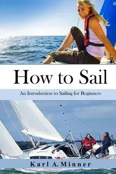 How to Sail: An Introduction to Sailing for Beginners, Paperback/Karl a. Minner