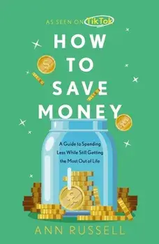 How To Save Money. A Guide to Spending Less While Still Getting the Most Out of Life, Paperback/Ann Russell