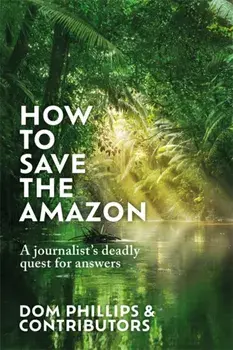 How to Save the Amazon. A journalist's deadly quest for answers, Hardback/Dom Phillips