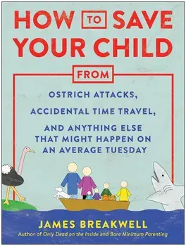 How to Save Your Child from Ostrich Attacks, Accidental Time Travel, and Anything Else That Might Happen on an Average Tuesday, Paperback/James Breakwell