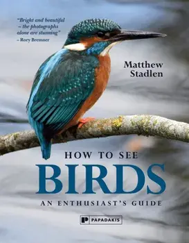 How to See Birds. An Enthusiast's Guide, Hardback/Matthew Stadlen