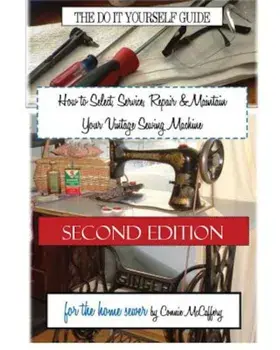 How to Select, Service, Repair & Maintain Your Vintage Sewing Machine: Second Edition, Paperback/Connie McCaffery