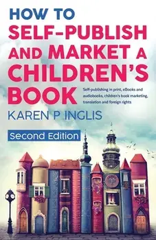 How to Self-publish and Market a Children's Book (Second Edition): Self-publishing in print, eBooks and audiobooks, children's book marketing, transla/Karen P. Inglis