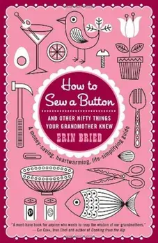 How to Sew a Button: And Other Nifty Things Your Grandmother Knew, Paperback/Erin Bried