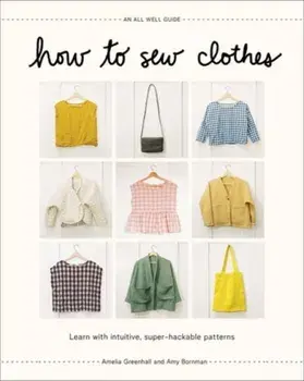 How to Sew Clothes. Learn with Intuitive, Super-Hackable Patterns, Hardback/Amy Bornman