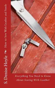 How to Sew with Leather and Suede: Everything You Need to Know about Sewing with Leather, Paperback/S. Denise Hoyle