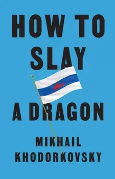 How to Slay a Dragon. Building a New Russia After Putin, Hardback/Mikhail Khodorkovsky