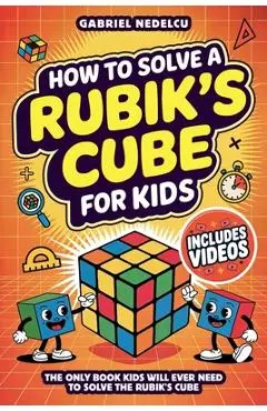 How to Solve a Rubik's Cube for Kids: The Only Book Kids Will Ever Need to Solve The Rubik's Cube (Solving the Rubik's Cube for Kids) - Gabriel Nedelcu