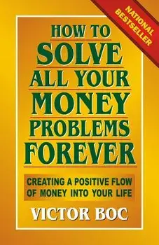 How to Solve All Your Money Problems Forever: Creating a Positive Flow of Money Into Your Life, Paperback/Victor Boc