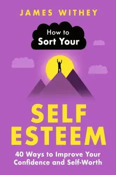 How to Sort Your Self-Esteem. 40 Ways to Improve Your Confidence and Self-Worth, Paperback/James Withey