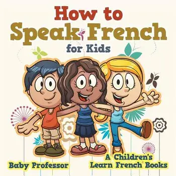 How to Speak French for Kids - A Children's Learn French Books, Paperback/Baby Professor