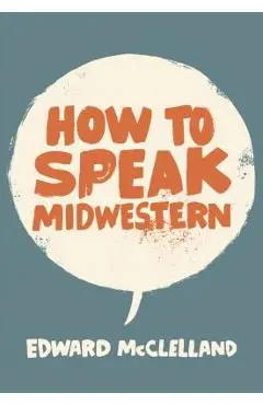 How to Speak Midwestern - Edward Mcclelland