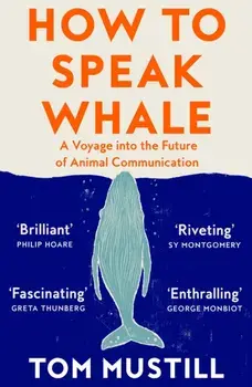 How to Speak Whale. A Voyage into the Future of Animal Communication, Paperback/Tom Mustill