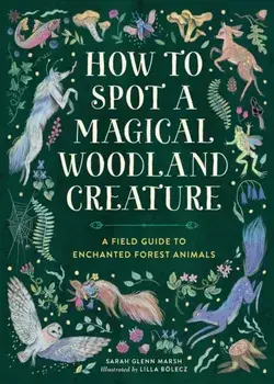 How to Spot a Magical Woodland Creature. A Field Guide to Enchanted Forest Animals, Hardback/Sarah Glenn Marsh