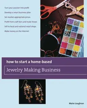 How to Start a Home-Based Jewelry Making Business: *turn Your Passion Into Profit *develop a Smart Business Plan *set Market-Appropriate Prices *profi, Paperback/Maire Loughran