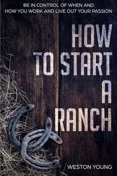 How to Start a Ranch: Be in Control of When and How You Work and Live Out Your Passion, Paperback/Weston Young