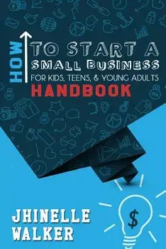 How to Start a Small Business for Kids, Teens, and Young Adults Handbook, Paperback/Jhinelle Walker