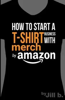 How to Start a T-Shirt Business on Merch by Amazon (Booklet): A Quick Guide to Researching, Designing & Selling Shirts Online, Paperback/Jill B