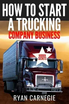How To Start A Trucking Company Business: Trucking Business Secrets To Make Good Profits And Be Successful In The Industry, Paperback/Ryan Carnegie
