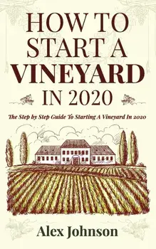 How To Start A Vineyard In 2020: The Step by Step Guide To Starting A Vineyard In 2020, Paperback/Alex Johnson