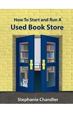 How to Start and Run a Used Bookstore: A Bookstore Owner's Essential Toolkit with Real-World Insights, Strategies, Forms, and Procedures - Stephanie Chandler