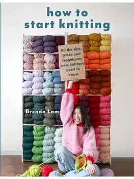 How to Start Knitting. All the Tips, Tricks and Techniques New Knitters Need to Know, Paperback/Brenda Lam