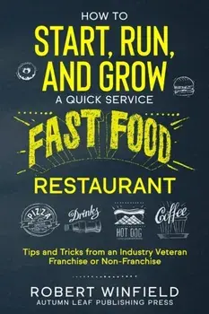 How to Start, Run, and Grow a Quick Service Fast Food Restaurant: Tips and Tricks from an Industry Veteran - Franchise or Non-Franchise, Paperback/Robert Winfield