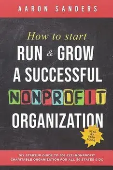How to Start, Run & Grow a Successful Nonprofit Organization: DIY Startup Guide to 501 C(3) Nonprofit Charitable Organization for All 50 States & DC, Paperback/Aaron Sanders