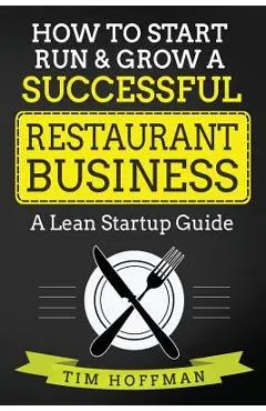 How to Start, Run & Grow a Successful Restaurant Business: A Lean Startup Guide - Tim Hoffman