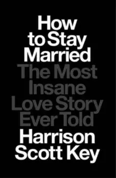 How to Stay Married. The Most Insane Love Story Ever Told, Hardback/Harrison Scott Key