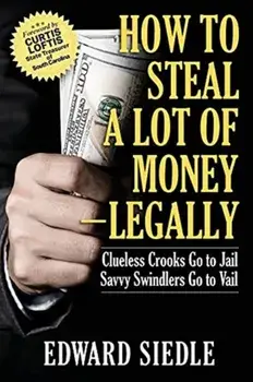 How to Steal A Lot of Money -- Legally: Clueless Crooks Go to Jail, Savvy Swindlers Go to Vail, Paperback/Edward Siedle