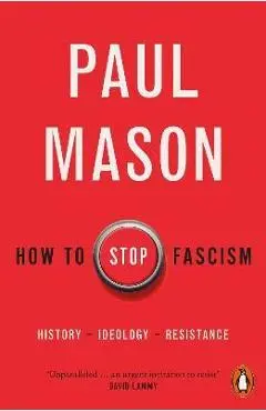 How to Stop Fascism: History, Ideology, Resistance - Paul Mason